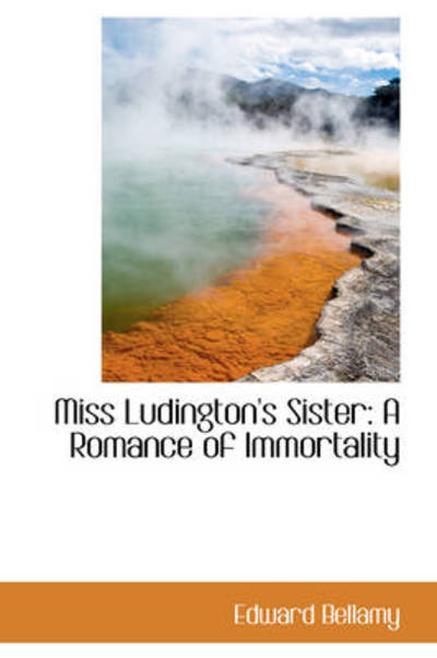 Cover for Edward Bellamy · Miss Ludington's Sister: a Romance of Immortality (Hardcover Book) (2009)