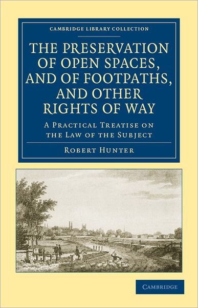 Cover for Robert Hunter · The Preservation of Open Spaces, and of Footpaths, and Other Rights of Way: A Practical Treatise on the Law of the Subject - Cambridge Library Collection - British and Irish History, 19th Century (Taschenbuch) (2011)