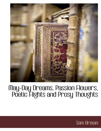 May-day Dreams, Passion Flowers, Poetic Flights and Prosy Thoughts - Sam Brown - Bøker - BCR (Bibliographical Center for Research - 9781117892740 - 11. mars 2010