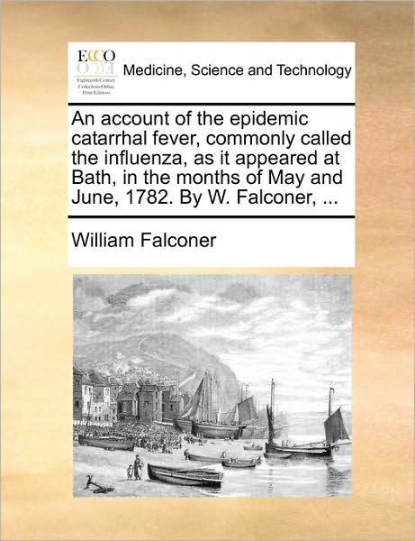 Cover for William Falconer · An Account of the Epidemic Catarrhal Fever, Commonly Called the Influenza, As It Appeared at Bath, in the Months of May and June, 1782. by W. Falconer, . (Paperback Book) (2010)