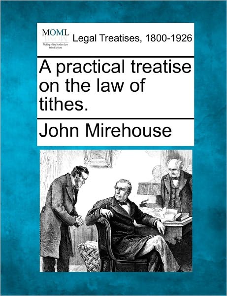 Cover for John Mirehouse · A Practical Treatise on the Law of Tithes. (Taschenbuch) (2010)