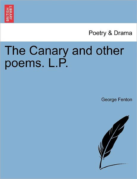 The Canary and Other Poems. L.p. - George Fenton - Libros - British Library, Historical Print Editio - 9781241050740 - 14 de febrero de 2011