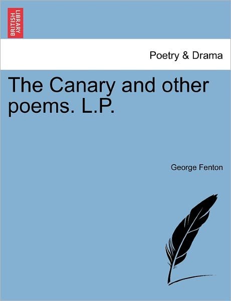 The Canary and Other Poems. L.p. - George Fenton - Kirjat - British Library, Historical Print Editio - 9781241050740 - maanantai 14. helmikuuta 2011