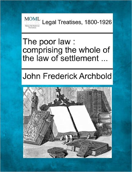 Cover for John Frederick Archbold · The Poor Law: Comprising the Whole of the Law of Settlement ... (Pocketbok) (2011)