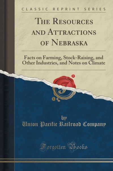 Cover for Union Pacific Railroad Company · The Resources and Attractions of Nebraska: Facts on Farming, Stock-raising, and Other Industries, and Notes on Climate (Classic Reprint) (Paperback Book) (2015)