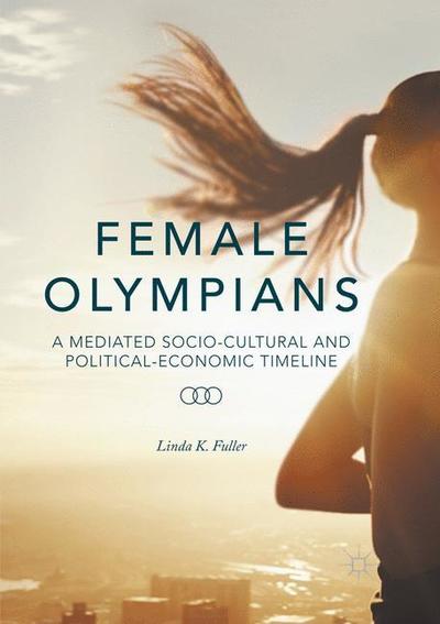 Cover for Linda K. Fuller · Female Olympians: A Mediated Socio-Cultural and Political-Economic Timeline (Paperback Book) [Softcover reprint of the original 1st ed. 2016 edition] (2018)