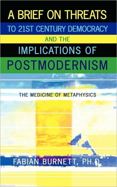 Cover for Fabian Burnett Ph.d. · A Brief on Threats to 21st Century Democracy and the Implications of Postmodernism: the Medicine of Metaphysics (Paperback Book) (2008)