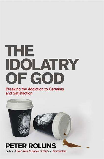 The Idolatry of God: Breaking the Addiction to Certainty and Satisfaction - Peter Rollins - Books - John Murray Press - 9781444703740 - August 29, 2013