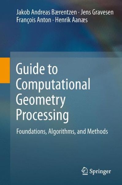 Guide to Computational Geometry Processing: Foundations, Algorithms, and Methods - J. Andreas Baerentzen - Kirjat - Springer London Ltd - 9781447140740 - torstai 7. kesäkuuta 2012