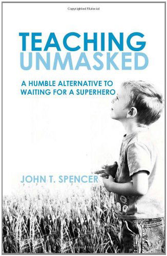 Cover for John Spencer · Teaching Unmasked: Why I Am More of a Teacher when I Am Less of a Teacher (Paperback Book) (2010)