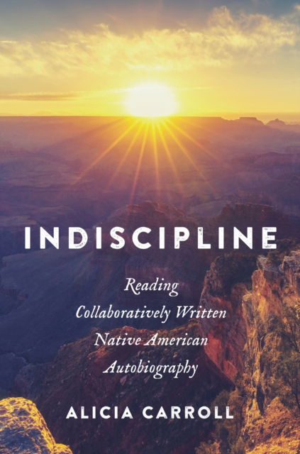 Cover for Alicia Carroll · Indiscipline: Reading Collaboratively Written Native American Autobiography (Hardcover Book) (2024)