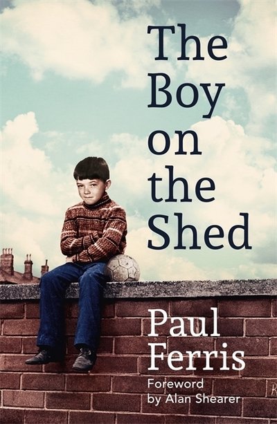 Cover for Paul Ferris · The Boy on the Shed:A remarkable sporting memoir with a foreword by Alan Shearer: Sports Book Awards Autobiography of the Year (Paperback Book) (2019)