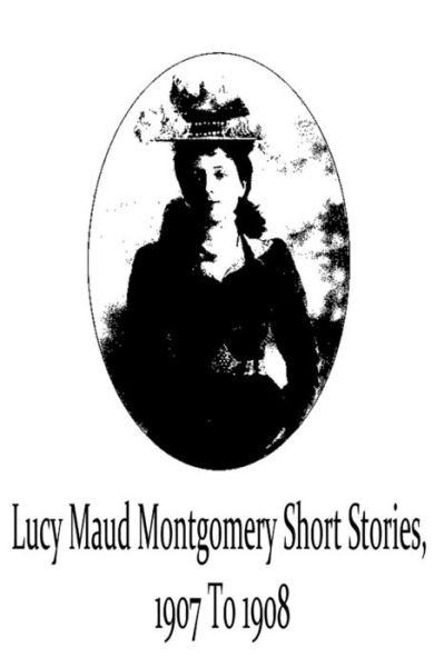 Cover for Lucy Maud Montgomery · Lucy Maud Montgomery Short Stories, 1907 to 1908 (Paperback Book) (2012)