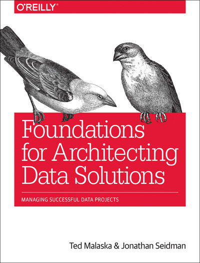 Foundations for Architecting Data Solutions: Managing Successful Data Projects - Ted Malaska - Books - O'Reilly Media - 9781492038740 - July 31, 2018