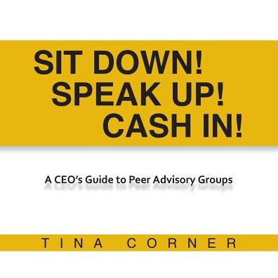 Cover for Tina Corner · Sit Down! Speak Up! Cash In!: a Ceo's Guide to Peer Advisory Groups (Paperback Book) (2014)