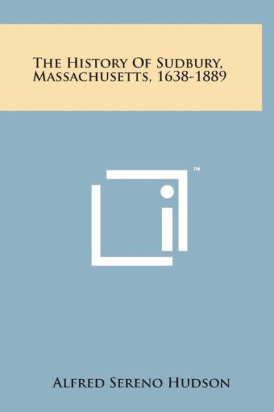 Cover for Alfred Sereno Hudson · The History of Sudbury, Massachusetts, 1638-1889 (Hardcover Book) (2014)