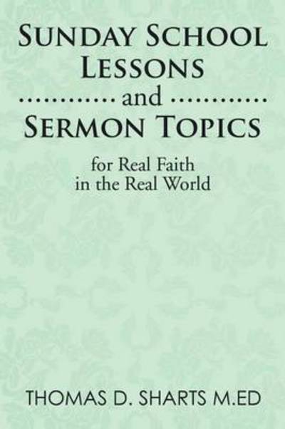Sunday School Lessons and Sermon Topics for Real Faith in the Real World - Thomas D Sharts M Ed - Books - Xlibris Corporation - 9781499071740 - October 16, 2014