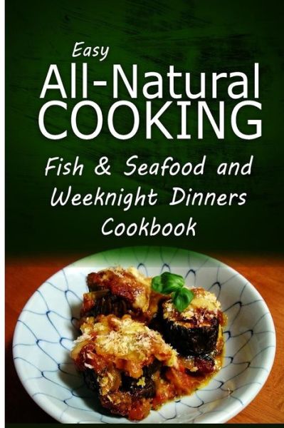 Cover for Easy All-natural Cooking · Easy All-natural Cooking - Fish &amp; Seafood and Weeknight Dinners Cookbook: Easy Healthy Recipes Made with Natural Ingredients (Paperback Book) (2014)