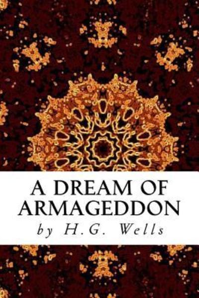 A Dream of Armageddon - H G Wells - Kirjat - Createspace Independent Publishing Platf - 9781519720740 - maanantai 7. joulukuuta 2015