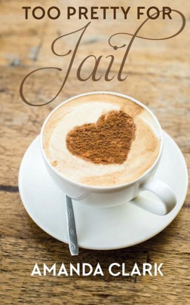 Too Pretty for Jail - Amanda Clark - Books - Createspace Independent Publishing Platf - 9781519775740 - March 6, 2016