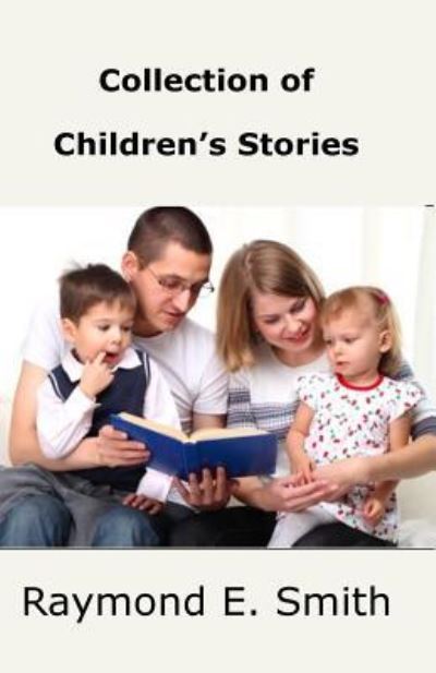 Collection of Children's Stories - Raymond E Smith - Books - Createspace Independent Publishing Platf - 9781522760740 - December 14, 2015