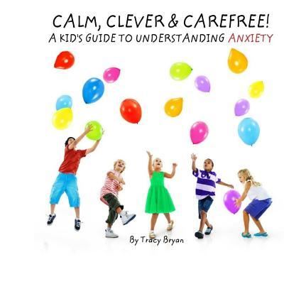 Cover for Tracy Bryan · Calm, Clever &amp; Carefree! A Kid's Guide To Understanding Anxiety (Paperback Book) (2016)