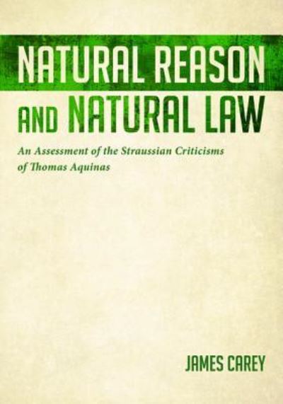 Natural Reason and Natural Law : An Assessment of the Straussian Criticisms of Thomas Aquinas - James Carey - Livres - Resource Publications - 9781532657740 - 5 avril 2019