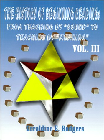 The History of Beginning Reading: from Teaching by Sound to Teaching by Meaning, Vol. 3 - Geraldine E. Rodgers - Books - 1st Book Library - 9781588209740 - April 1, 2001