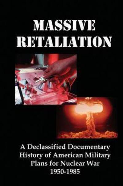 Cover for Flank, Lenny, Jr. · Massive Retaliation: a Declassified Documentary History of American Military Plans for Nuclear War 1950-1985 (Paperback Book) (2015)