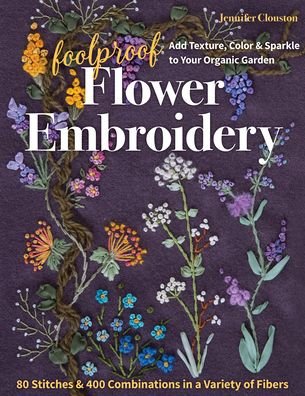 Cover for Jennifer Clouston · Foolproof Flower Embroidery: 80 Stitches &amp; 400 Combinations in a Variety of Fibers; Add Texture, Color &amp; Sparkle to Your Organic Garden (Paperback Book) (2021)