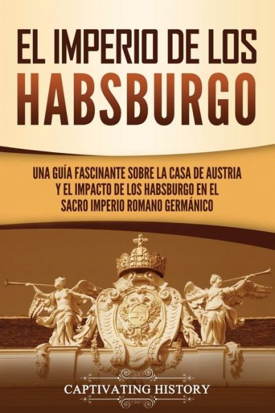 El Imperio de los Habsburgo - Captivating History - Książki - Captivating History - 9781637163740 - 5 czerwca 2021