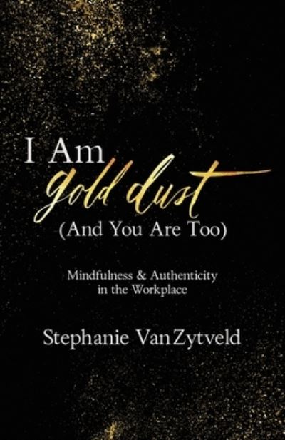 I Am Gold Dust (And You Are Too): Mindfulness and Authenticity in the Workplace - Stephanie Vanzytveld - Books - New Degree Press - 9781641375740 - April 8, 2020
