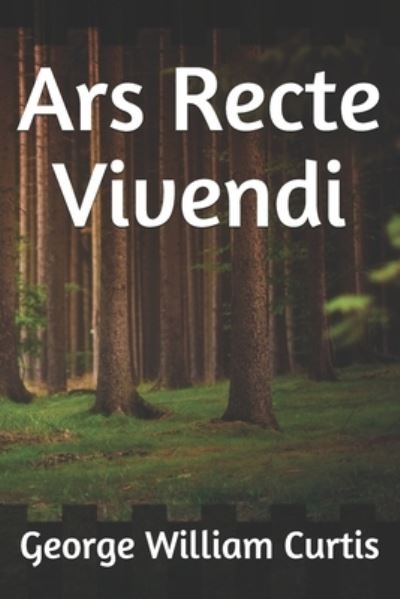 Ars Recte Vivendi - George William Curtis - Kirjat - Independently Published - 9781675358740 - lauantai 14. joulukuuta 2019