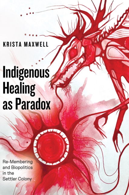 Cover for Maxwell, Krista (University of Toronto) · Indigenous Healing as Paradox: Re-Membering and Biopolitics in the Settler Colony (Paperback Book) (2024)