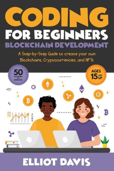 Cover for Elliot Davis · Coding for Beginners: Blockchain Development: A Step-By-Step Guide To Create Your Own Blockchains, Cryptocurrencies and NFTs (Paperback Book) (2021)