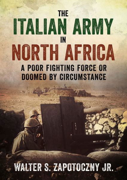 The Italian Army In North Africa: A Poor Fighting Force or Doomed by Circumstance - Walter S. Zapotoczny - Boeken - Fonthill Media Ltd - 9781781556740 - 26 juli 2018