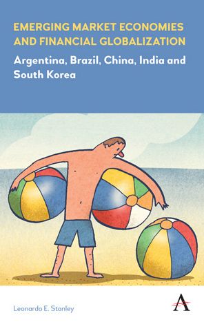Cover for Leonardo E. Stanley · Emerging Market Economies and Financial Globalization: Argentina, Brazil, China, India and South Korea - Anthem Frontiers of Global Political Economy and Development (Hardcover Book) (2018)