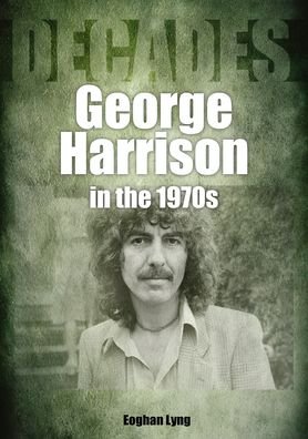 George Harrison in the 1970s: Decades - Decades - Eoghan Lyng - Books - Sonicbond Publishing - 9781789521740 - March 24, 2022