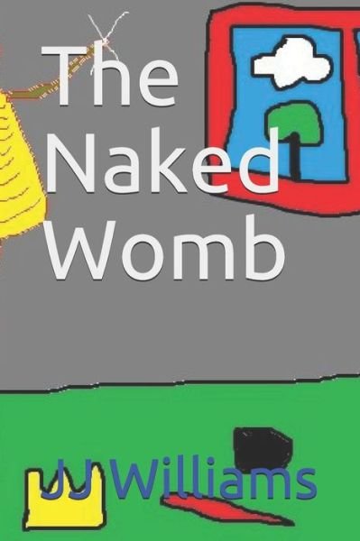 The Naked Womb - J J Williams - Bücher - Independently Published - 9781792040740 - 20. Dezember 2018