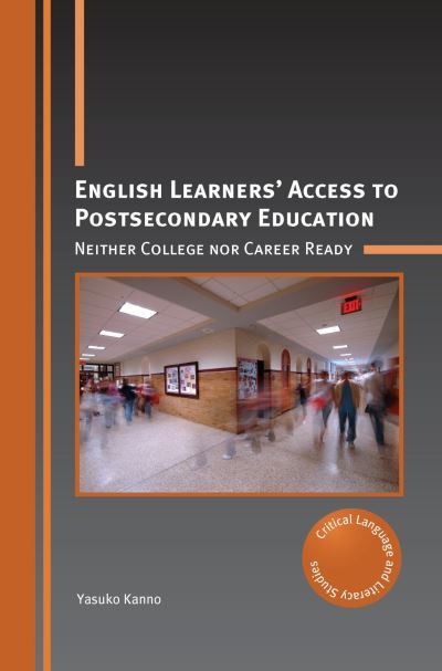 Cover for Yasuko Kanno · English Learners’ Access to Postsecondary Education: Neither College nor Career Ready - Critical Language and Literacy Studies (Hardcover Book) (2021)
