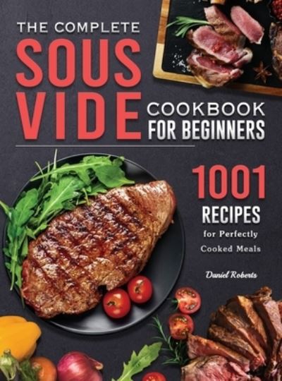 Cover for Daniel Roberts · The Complete Sous Vide Cookbook for Beginners (Hardcover Book) (2021)