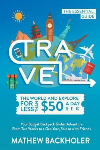 Cover for Mathew Backholer · Travel the World and Explore for Less Than $50 a Day, the Essential Guide (Paperback Book) (2019)