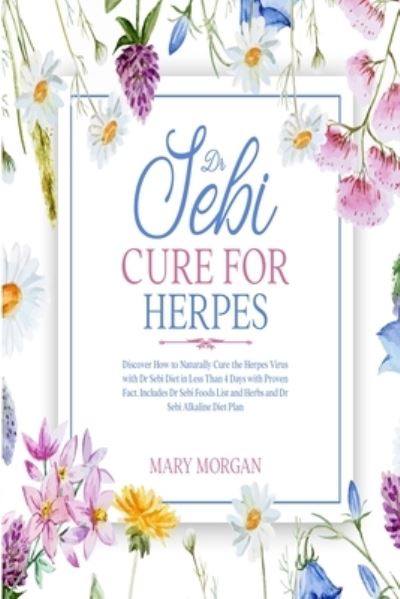 Dr Sebi Cure for Herpes: Discover How to Naturally Cure the Herpes Virus with Dr Sebi Diet in Less Than 4 Days with Proven Fact. Includes Dr Sebi Foods List and Herbs and Dr Sebi Alkaline Diet Plan - Mary Morgan - Books - F&f Publishing - 9781914037740 - December 9, 2020