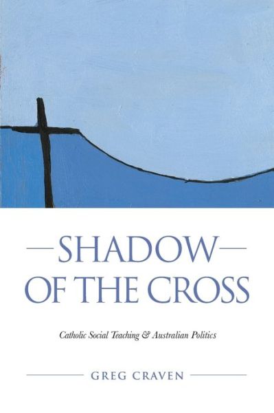 Shadow of the Cross: Catholic Social Teaching and Australian Politics - Greg Craven - Books - Connor Court Publishing Pty Ltd - 9781922449740 - September 19, 2021
