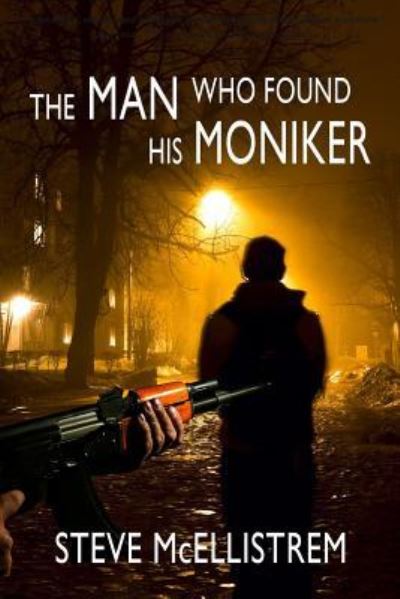 The Man Who Found His Moniker - Steve Mcellistrem - Books - Calumet Editions - 9781939548740 - July 28, 2017