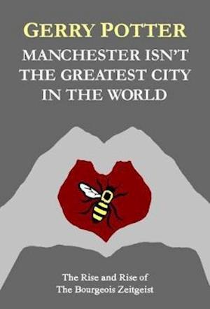 Cover for Gerry Potter · Manchester Isn't the Greatest City in the World: The Rise and Rise of The Bourgeois Zeitgeist (Paperback Book) (2018)