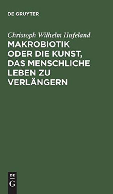 Makrobiotik oder die Kunst, das menschliche Leben zu verlangern - Christoph Wilhelm Hufeland - Books - de Gruyter - 9783111298740 - December 13, 1901