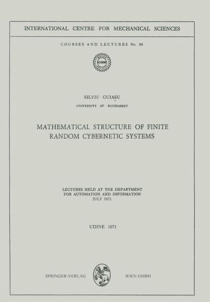 Mathematical Structure of Finite Random Cybernetic Systems: Lectures Held at the Department for Automation and Information July 1971 - CISM International Centre for Mechanical Sciences - Silviu Guiasu - Books - Springer Verlag GmbH - 9783211811740 - December 31, 1980