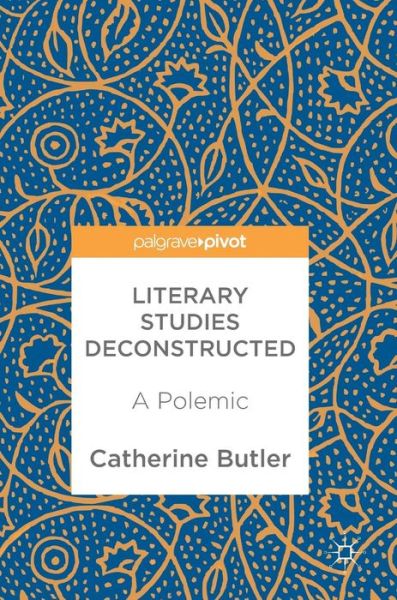 Cover for Catherine Butler · Literary Studies Deconstructed: A Polemic (Hardcover Book) [1st ed. 2018 edition] (2018)