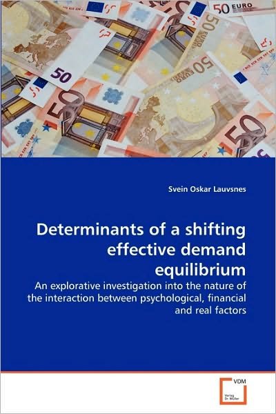 Cover for Svein Oskar Lauvsnes · Determinants of a Shifting Effective Demand Equilibrium: an Explorative Investigation into the Nature of the Interaction Between Psychological, Financial and Real Factors (Taschenbuch) (2010)